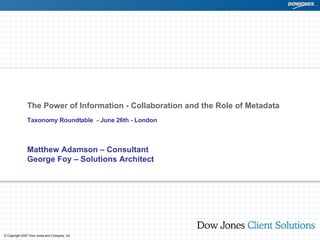 The Power of Information - Collaboration and the Role of Metadata   Taxonomy Roundtable  - June 26th - London  Matthew Adamson – Consultant George Foy – Solutions Architect 