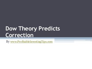 Dow Theory Predicts
Correction
By www.ProfitableInvestingTips.com
 