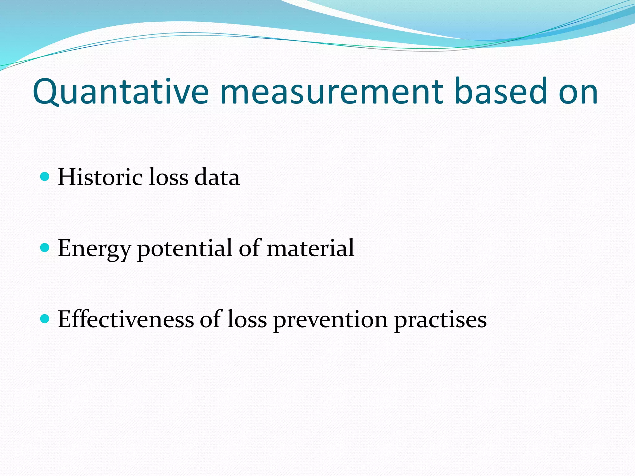 Quantative measurement based on
 Historic loss data
 Energy potential of material
 Effectiveness of loss prevention practises
 