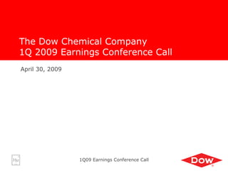 The Dow Chemical Company
1Q 2009 Earnings Conference Call
April 30, 2009




                 1Q09 Earnings Conference Call
 