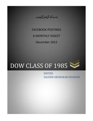 ‫ميحرلا نمحرلا هللا‬   ‫بسم‬


      FACEBOOK POSTINGS
      A MONTHLY DIGEST
         December 2012




DOW CLASS OF 1985
                             EDITED
                             SALEEM ABUBAKAR KHANANI
 