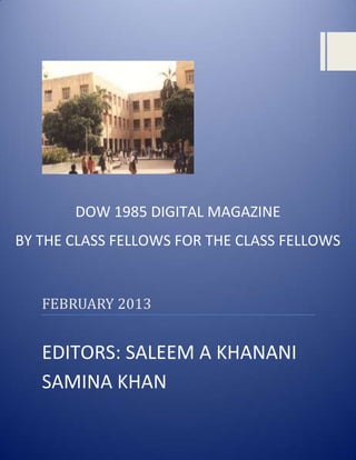 DOW 1985 DIGITAL MAGAZINE
BY THE CLASS FELLOWS FOR THE CLASS FELLOWS


   FEBRUARY 2013


   EDITORS: SALEEM A KHANANI
   SAMINA KHAN
 