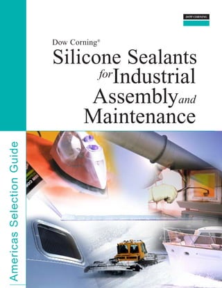 Dow Corning®

                           Silicone Sealants
                                 forIndustrial

                                Assemblyand
                               Maintenance
Americas Selection Guide
 