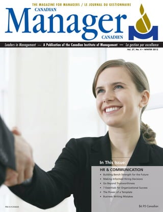 THE MAGAZINE FOR MANAGERS / LE JOURNAL DU GESTIONNAIRE




Leaders in Management — A Publication of the Canadian Institute of Management — La gestion par excellence
                                                                                        Vol. 37, No. 4 • WINTER 2013




                                                                In This Issue:
                                                                 HR & COMMUNICATION
                                                                 • Building Bench Strength for the Future
                                                                 • Making Informed Hiring Decisions
                                                                 • Go Beyond Trustworthiness
                                                                 • 7 Essentials for Organizational Success
                                                                 • The Power of a Template
                                                                 • Business Writing Mistakes



PM # 41255020                                                                                     $6.95 Canadian
 
