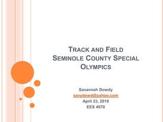 Track and Field Seminole County Special Olympics Savannah Dowdy savydowd@yahoo.com April 23, 2010 EEX 4070 