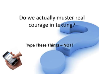 Do we actually muster real
   courage in texting?


  Type These Things – NOT!
 