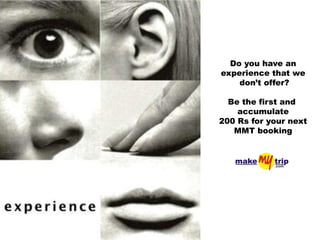 Do you have an
experience that we
    don’t offer?

  Be the first and
    accumulate
200 Rs for your next
   MMT booking
 