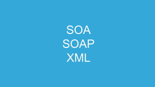 SOA
SOAP
XML
 