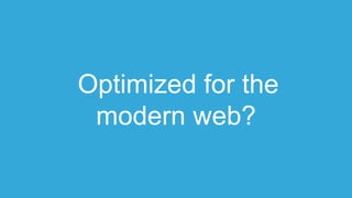 Optimized for the
modern web?
 