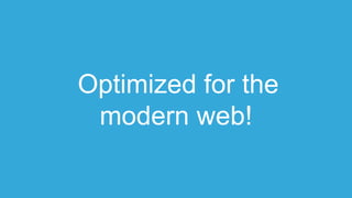 Optimized for the
modern web!
 