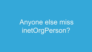 Anyone else miss
inetOrgPerson?
 