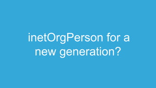 inetOrgPerson for a
new generation?
 