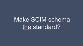 Make SCIM schema
the standard?
 