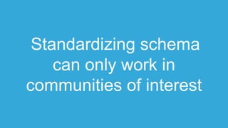 Standardizing schema
can only work in
communities of interest
 