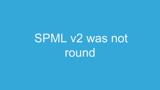 SPML v2 was not
round
 