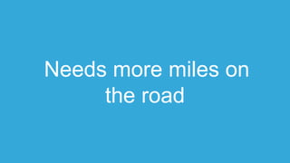 Needs more miles on
the road
 