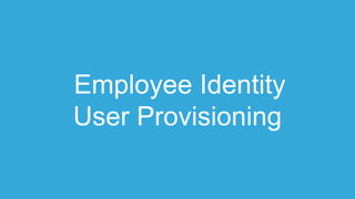 Employee Identity
User Provisioning
 