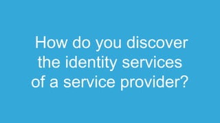 How do you discover
the identity services
of a service provider?
 