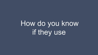 How do you know
if they use
 
