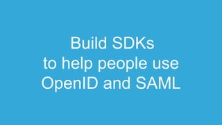 Build SDKs
to help people use
OpenID and SAML
 
