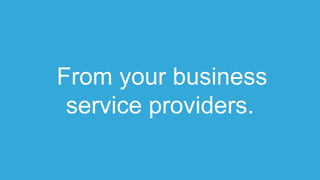 From your business
service providers.
 