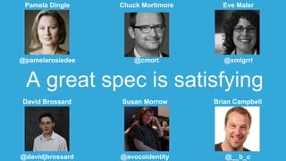 A great spec is satisfying
Pamela Dingle
@pamelarosiedee
Chuck Mortimore
@cmort
Eve Maler
@xmlgrrl
David Brossard
@davidjbrossard
Susan Morrow
@avocoidentity
Brian Campbell
@__b_c
 