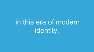 in this era of modern
identity.
 