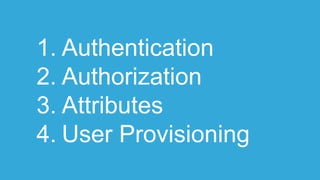 1. Authentication
2. Authorization
3. Attributes
4. User Provisioning
 
