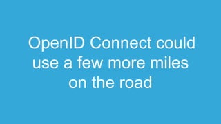 OpenID Connect could
use a few more miles
on the road
 