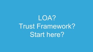 LOA?
Trust Framework?
Start here?
 