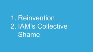 1. Reinvention
2. IAM’s Collective
Shame
 