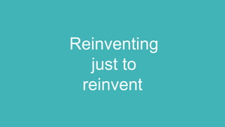 Reinventing
just to
reinvent
 
