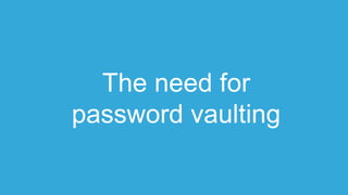 The need for
password vaulting
 