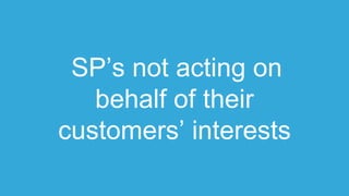 SP’s not acting on
behalf of their
customers’ interests
 