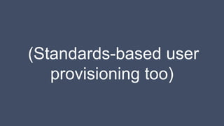 (Standards-based user
provisioning too)
 