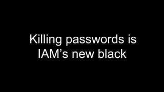 Killing passwords is
IAM’s new black
 