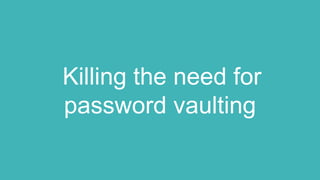 Killing the need for
password vaulting
 