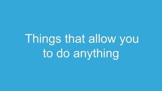 Things that allow you
to do anything
 