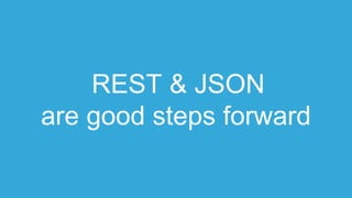 REST & JSON
are good steps forward
 