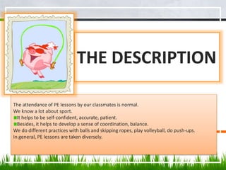 THE DESCRIPTION
The attendance of PE lessons by our classmates is normal.
We know a lot about sport.
It helps to be self-c...