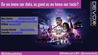 #DoWeKnowOurData @theNeomatrix369 @jeremiecharlet
Do we know our data, as good as we know our tools?
Mani Sarkar @theNeomatrix369
http://neomatrix369.wordpress.com/about
GitHub: neomatrix369
Jeremie Charlet @jeremiecharlet
LinkedIn: jeremiecharlet
 