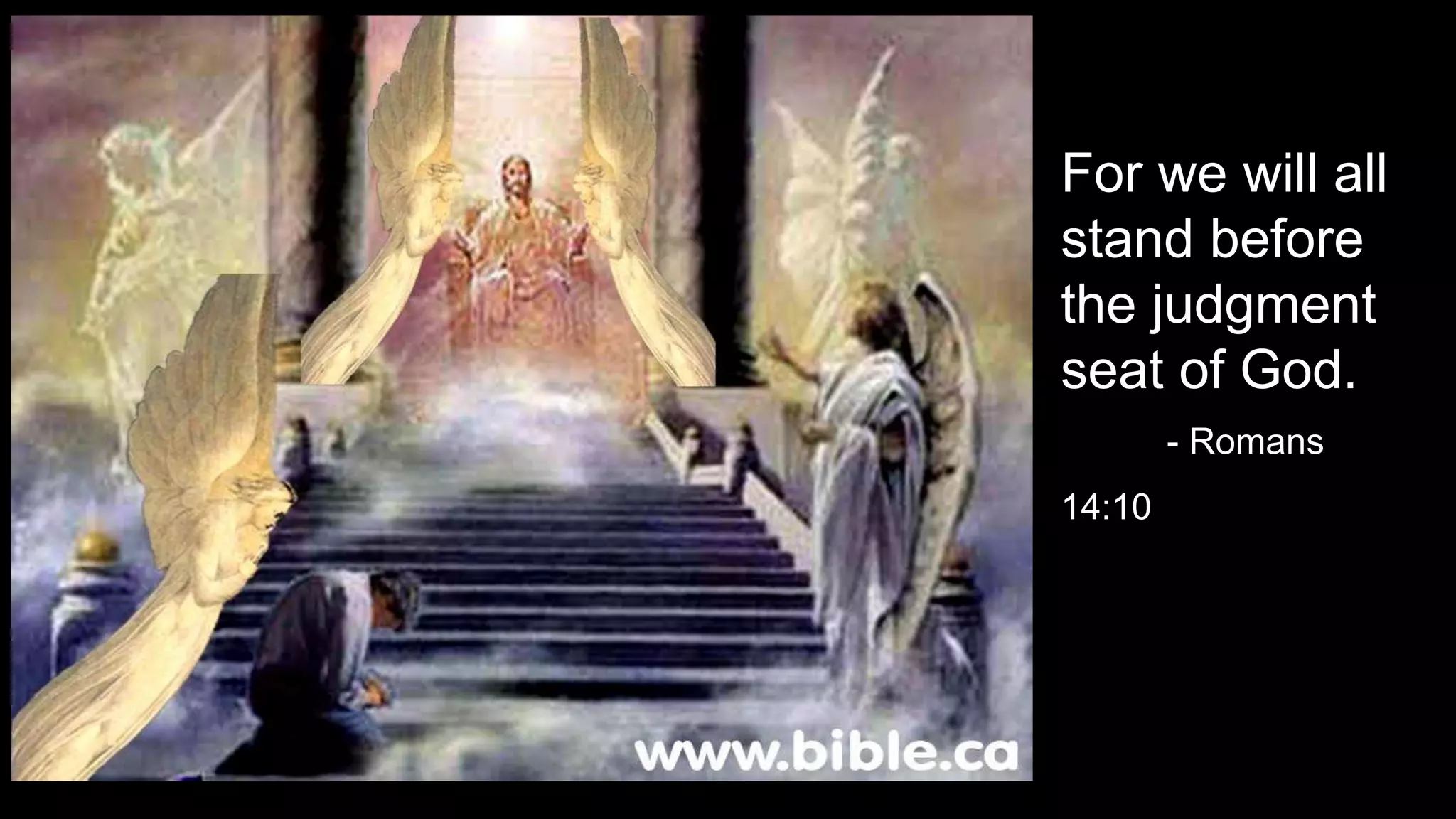 For we will all
stand before
the judgment
seat of God.
- Romans
14:10
 