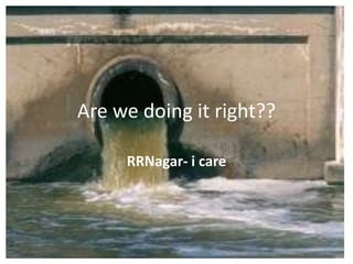 Are we doing it right??

     RRNagar- i care
 