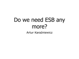 Do we need ESB any
      more?
    Artur Karaźniewicz
 