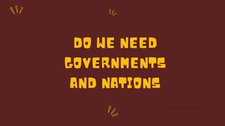 DO WE NEED
GOVERNMENTS
AND NATIONS
@reallygreatsite
 