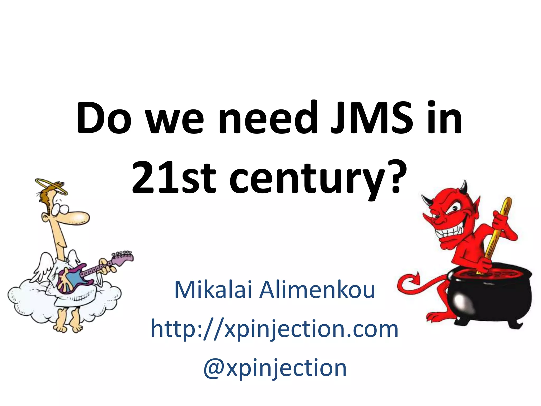 Do we need JMS in
21st century?
Mikalai Alimenkou
http://xpinjection.com
@xpinjection
 