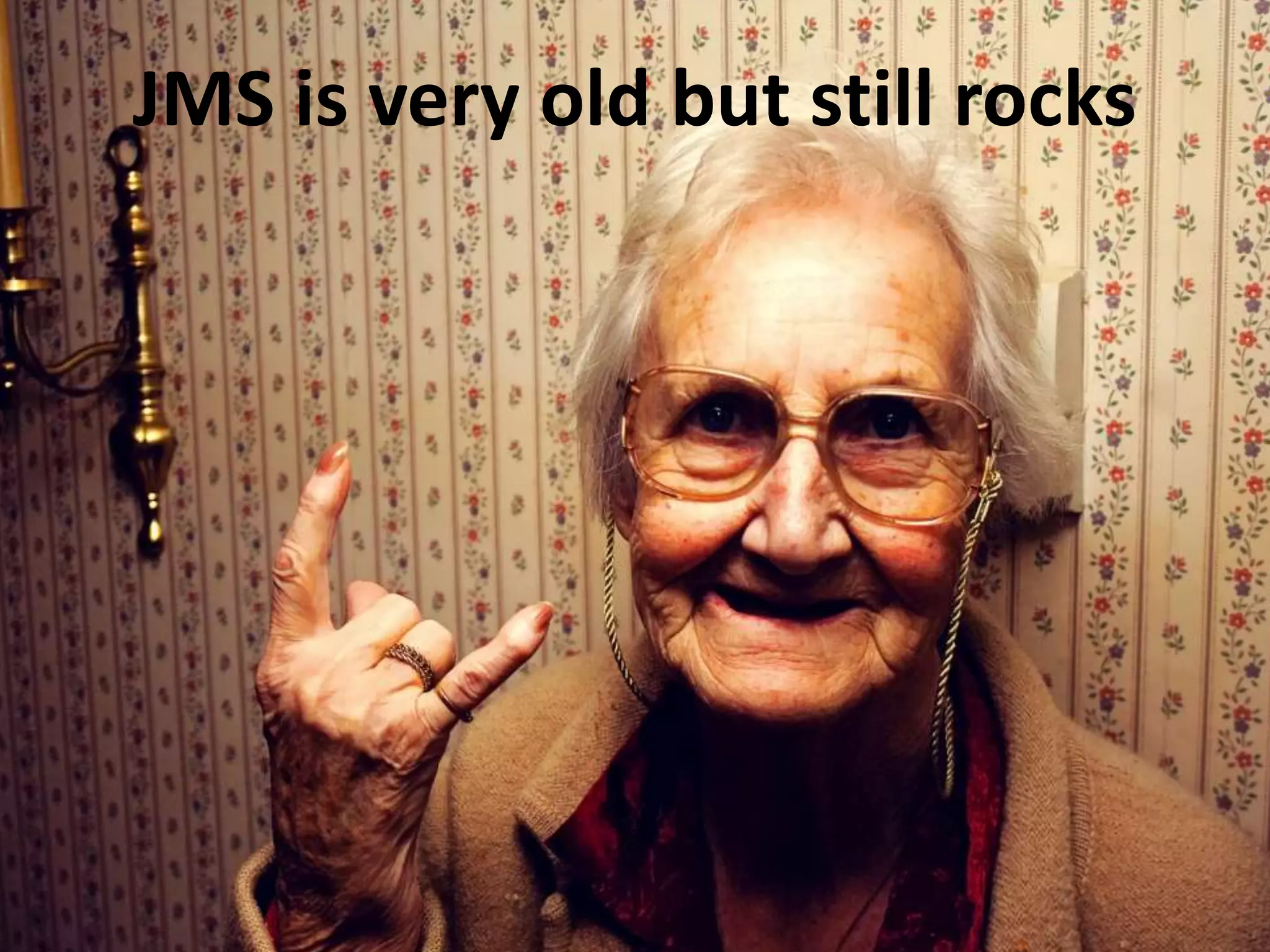 JMS is very old but still rocks
 