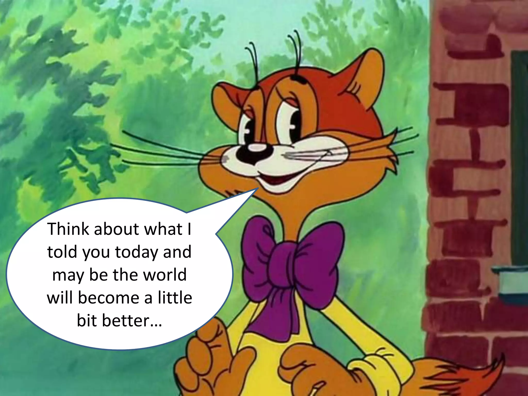 Think about what I
told you today and
may be the world
will become a little
bit better…
 