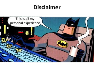 Disclaimer
This is all my
personal experience
 