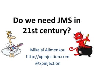 Do we need JMS in
21st century?
Mikalai Alimenkou
http://xpinjection.com
@xpinjection
 